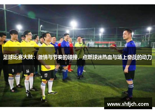 足球比赛大鼓：激情与节奏的碰撞，点燃球迷热血与场上奋战的动力