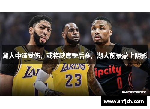 湖人中锋受伤，或将缺席季后赛，湖人前景蒙上阴影